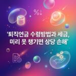 퇴직연금 수령방법과 세금, 미리 못 챙기면 상당 손해