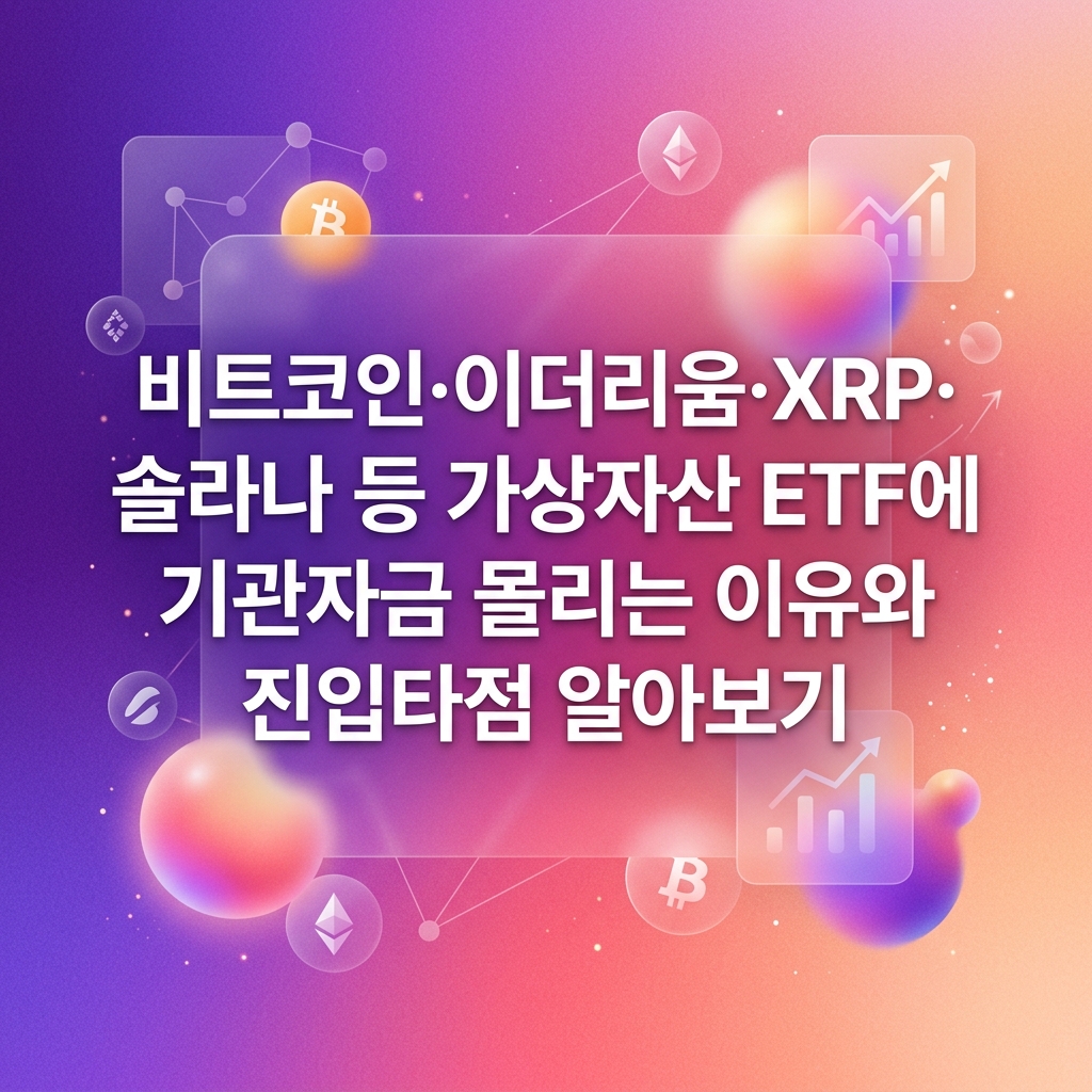 비트코인·이더리움·XRP·솔라나 등 가상자산 ETF에 기관자금 몰리는 이유와 진입타점 알아보기