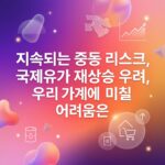 지속되는 중동 리스크, 국제유가 재상승 우려, 우리 가계에 미칠 어려움은