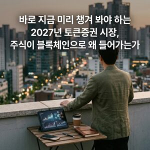 바로 지금 미리 챙겨 봐야 하는 2027년 토큰증권 시장, 주식이 블록체인으로 왜 들어가는가
